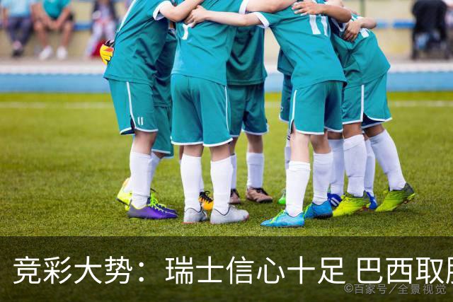 竞彩大势：瑞士信心十足 巴西取胜可期