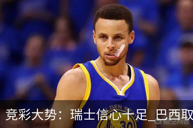 竞彩大势：瑞士信心十足 巴西取胜可期